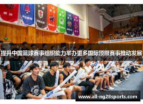 提升中国篮球赛事组织能力举办更多国际顶级赛事推动发展