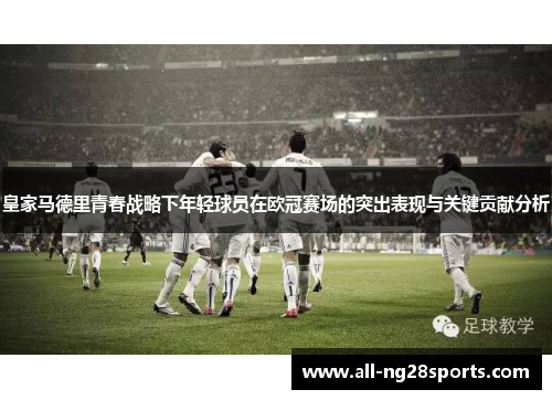 皇家马德里青春战略下年轻球员在欧冠赛场的突出表现与关键贡献分析