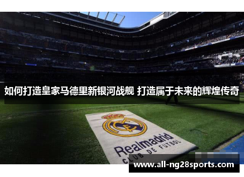 如何打造皇家马德里新银河战舰 打造属于未来的辉煌传奇