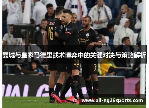 曼城与皇家马德里战术博弈中的关键对决与策略解析