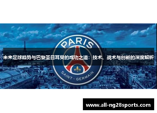 未来足球趋势与巴黎圣日耳曼的成功之道：技术、战术与创新的深度解析