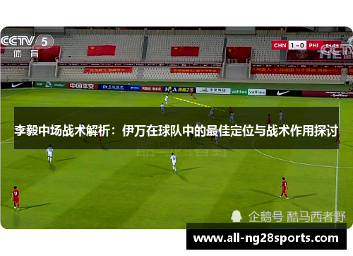 李毅中场战术解析：伊万在球队中的最佳定位与战术作用探讨