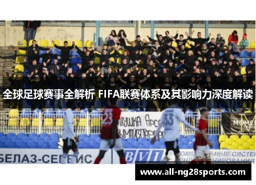 全球足球赛事全解析 FIFA联赛体系及其影响力深度解读