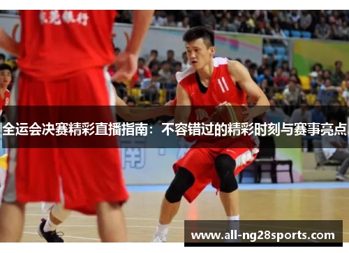 全运会决赛精彩直播指南：不容错过的精彩时刻与赛事亮点