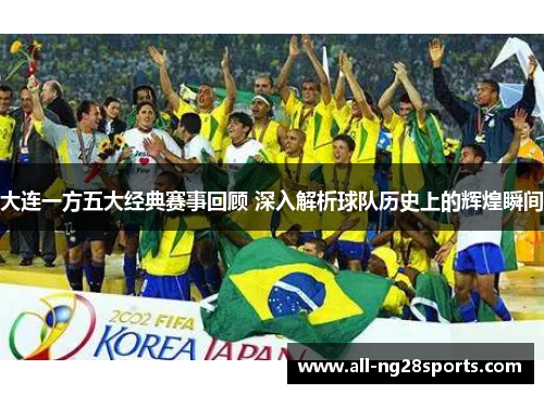 大连一方五大经典赛事回顾 深入解析球队历史上的辉煌瞬间