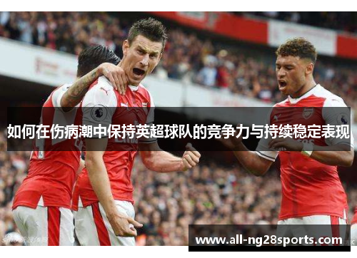 如何在伤病潮中保持英超球队的竞争力与持续稳定表现