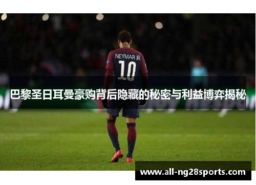巴黎圣日耳曼豪购背后隐藏的秘密与利益博弈揭秘