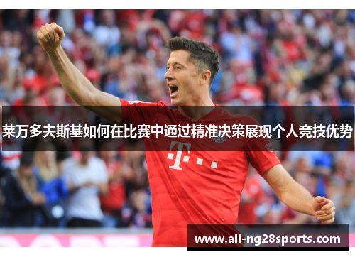 莱万多夫斯基如何在比赛中通过精准决策展现个人竞技优势