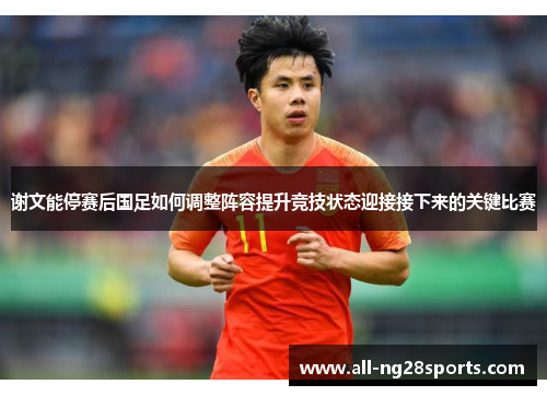 谢文能停赛后国足如何调整阵容提升竞技状态迎接接下来的关键比赛
