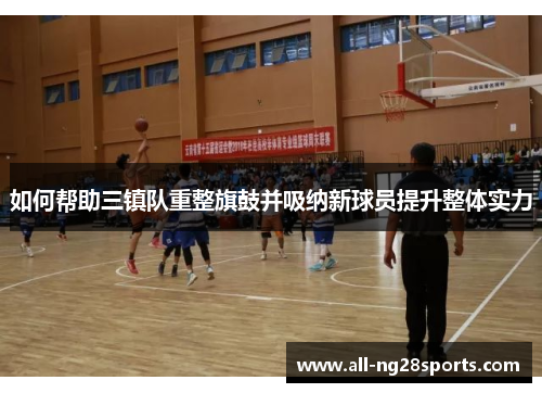 如何帮助三镇队重整旗鼓并吸纳新球员提升整体实力