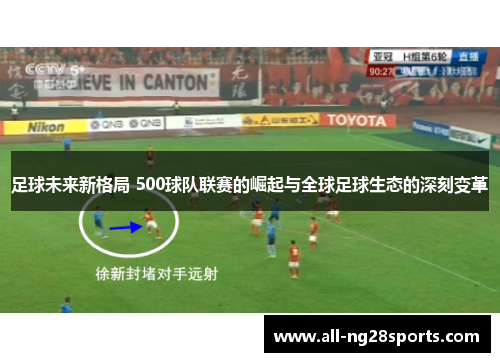 足球未来新格局 500球队联赛的崛起与全球足球生态的深刻变革