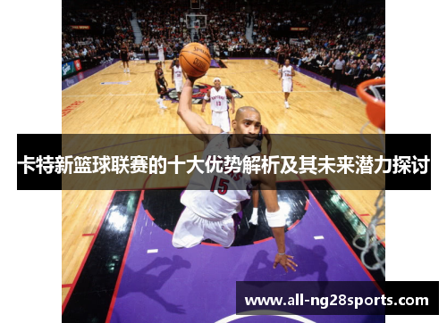 卡特新篮球联赛的十大优势解析及其未来潜力探讨