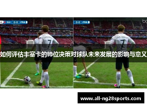如何评估丰塞卡的帅位决策对球队未来发展的影响与意义
