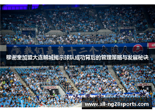 穆谢奎加盟大连鲲城揭示球队成功背后的管理策略与发展秘诀