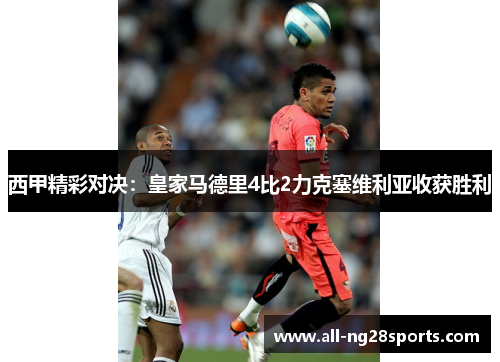 西甲精彩对决：皇家马德里4比2力克塞维利亚收获胜利