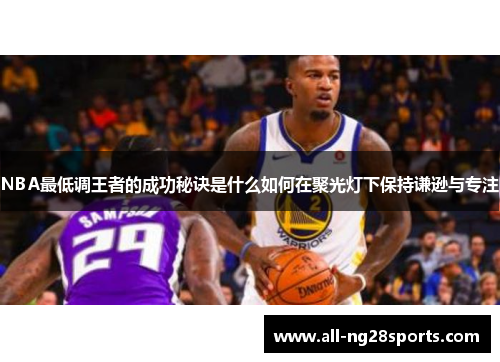 NBA最低调王者的成功秘诀是什么如何在聚光灯下保持谦逊与专注