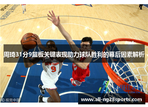 周琦31分9篮板关键表现助力球队胜利的幕后因素解析