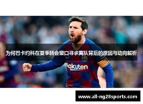 为何巴卡约科在夏季转会窗口寻求离队背后的原因与动向解析