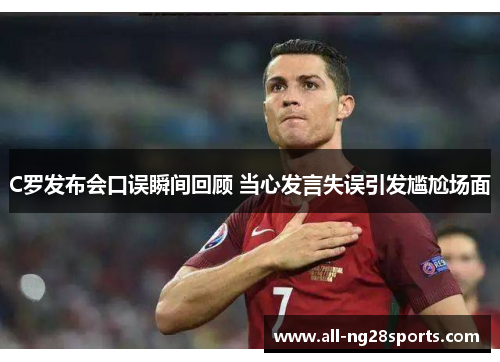 C罗发布会口误瞬间回顾 当心发言失误引发尴尬场面