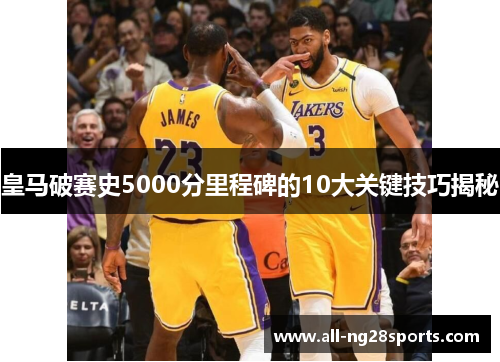 皇马破赛史5000分里程碑的10大关键技巧揭秘