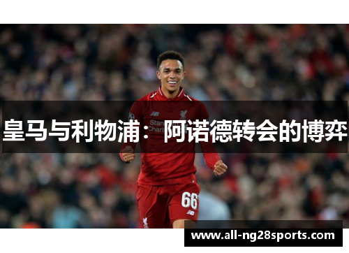 皇马与利物浦：阿诺德转会的博弈