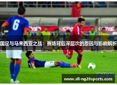 国足与马来西亚之战：赛场背后深层次的原因与影响解析