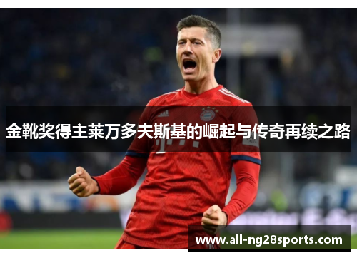 金靴奖得主莱万多夫斯基的崛起与传奇再续之路
