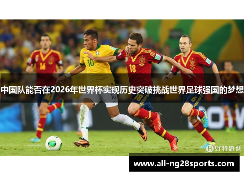中国队能否在2026年世界杯实现历史突破挑战世界足球强国的梦想