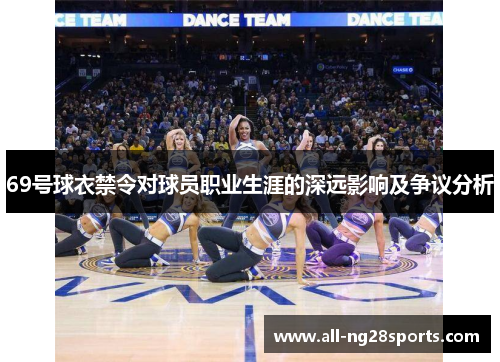 69号球衣禁令对球员职业生涯的深远影响及争议分析