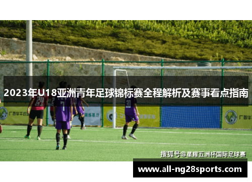 2023年U18亚洲青年足球锦标赛全程解析及赛事看点指南