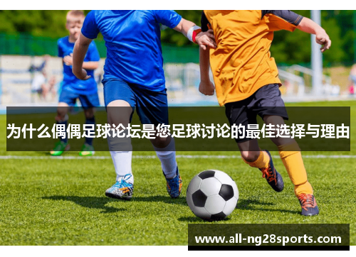 为什么偶偶足球论坛是您足球讨论的最佳选择与理由