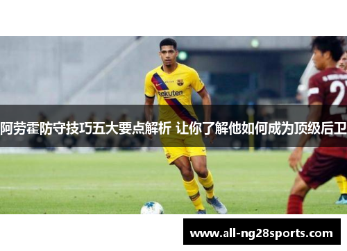 阿劳霍防守技巧五大要点解析 让你了解他如何成为顶级后卫