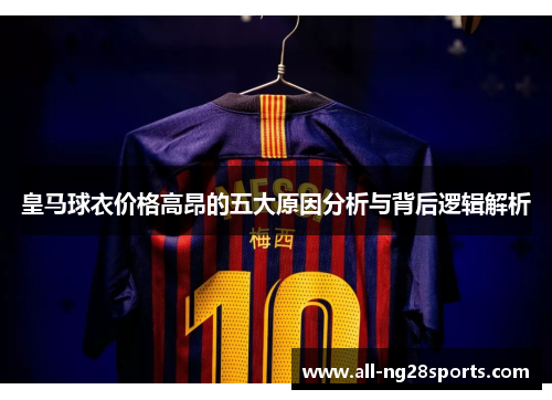 皇马球衣价格高昂的五大原因分析与背后逻辑解析