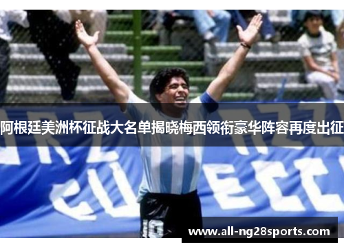 阿根廷美洲杯征战大名单揭晓梅西领衔豪华阵容再度出征