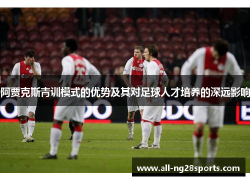阿贾克斯青训模式的优势及其对足球人才培养的深远影响