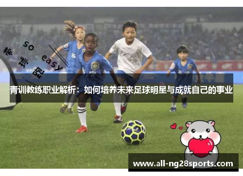 青训教练职业解析：如何培养未来足球明星与成就自己的事业