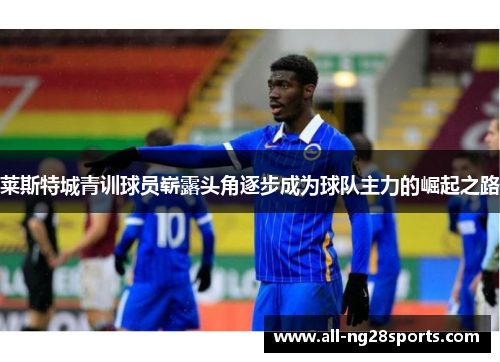 莱斯特城青训球员崭露头角逐步成为球队主力的崛起之路