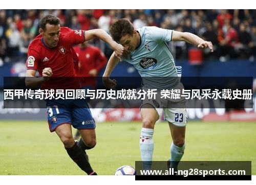 西甲传奇球员回顾与历史成就分析 荣耀与风采永载史册