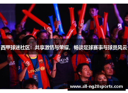 西甲球迷社区:共享激情与荣耀,畅谈足球赛事与球员风云 西甲球迷社区:共享激情与荣耀,畅谈足球赛事与球员风云