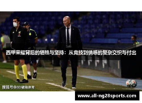 西甲荣耀背后的牺牲与坚持:从竞技到情感的复杂交织与付出 西甲荣耀背后的牺牲与坚持:从竞技到情感的复杂交织与付出