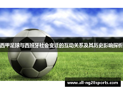 西甲足球与西班牙社会变迁的互动关系及其历史影响探析 西甲足球与西班牙社会变迁的互动关系及其历史影响探析