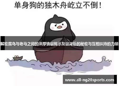 解密魔鸟与老马之间的深厚情谊揭示友谊背后的秘密与互相扶持的力量 解密魔鸟与老马之间的深厚情谊揭示友谊背后的秘密与互相扶持的力量