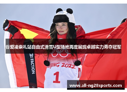 谷爱凌崇礼站自由式滑雪U型场地再度展现卓越实力勇夺冠军