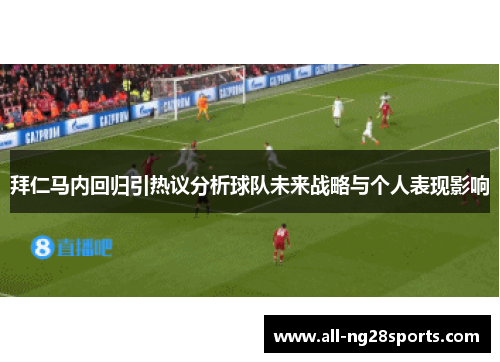 拜仁马内回归引热议分析球队未来战略与个人表现影响