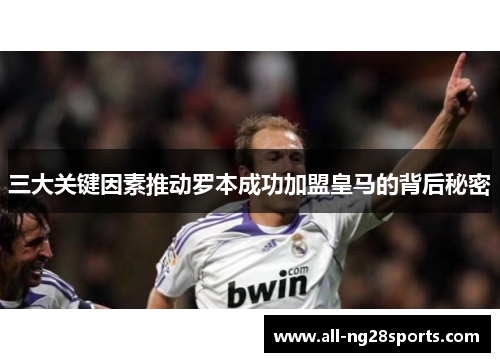 三大关键因素推动罗本成功加盟皇马的背后秘密 三大关键因素推动罗本成功加盟皇马的背后秘密