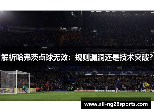 解析哈弗茨点球无效：规则漏洞还是技术突破？