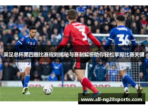 英足总杯第四圈比赛规则揭秘与赛制解析助你轻松掌握比赛关键