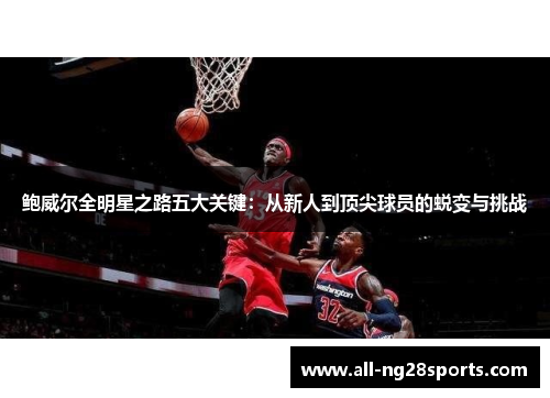 鲍威尔全明星之路五大关键：从新人到顶尖球员的蜕变与挑战