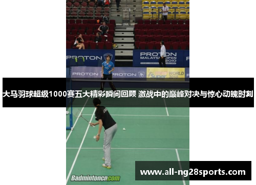 大马羽球超级1000赛五大精彩瞬间回顾 激战中的巅峰对决与惊心动魄时刻