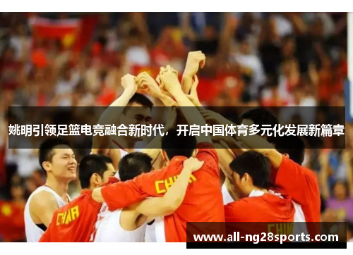 姚明引领足篮电竞融合新时代，开启中国体育多元化发展新篇章